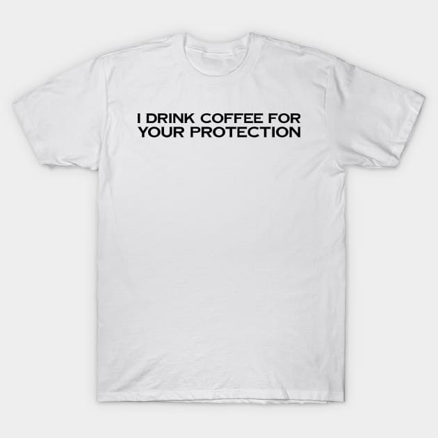 I Drink Coffee For Your Protection T-Shirt by Tees by KJB